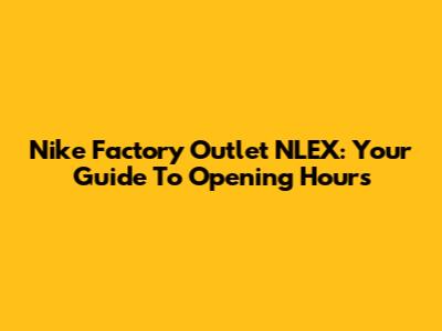 Nike Factory Outlet NLEX: Your Guide To Opening Hours