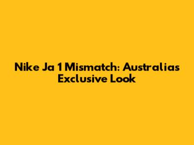 Nike Ja 1 Mismatch: Australia's Exclusive Look
