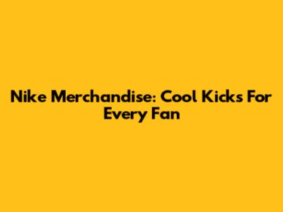 Nike Merchandise: Cool Kicks For Every Fan