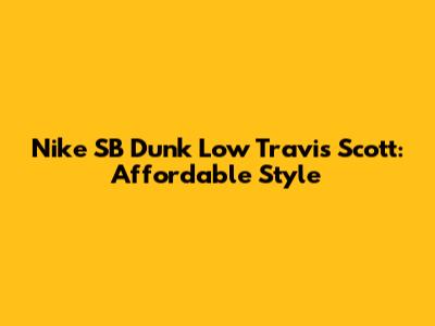 Nike SB Dunk Low Travis Scott: Affordable Style