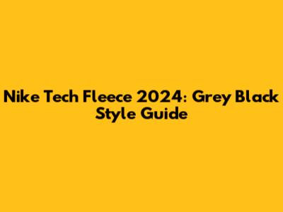Nike Tech Fleece 2024: Grey Black Style Guide