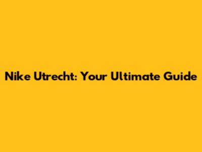 Nike Utrecht: Your Ultimate Guide
