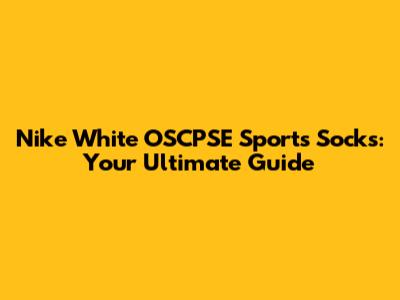 Nike White OSCPSE Sports Socks: Your Ultimate Guide