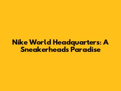 Nike World Headquarters: A Sneakerhead's Paradise