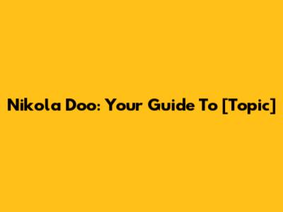 Nikola Doo: Your Guide To [Topic]