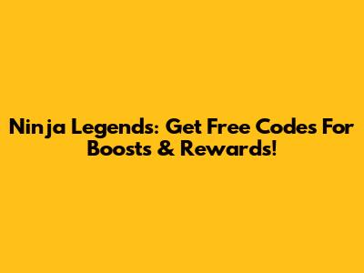 Ninja Legends: Get Free Codes For Boosts & Rewards!