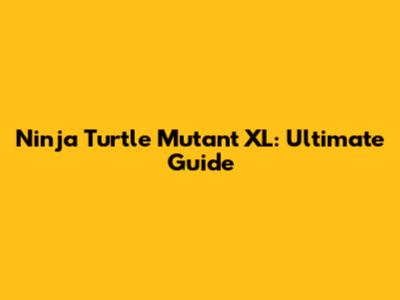 Ninja Turtle Mutant XL: Ultimate Guide