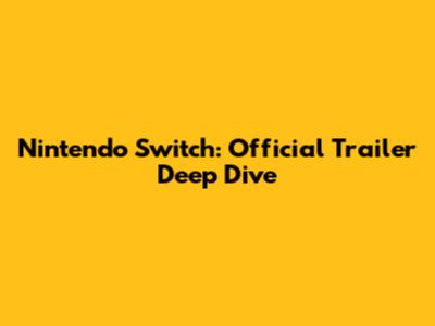 Nintendo Switch: Official Trailer Deep Dive