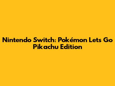 Nintendo Switch: Pokémon Let's Go Pikachu Edition