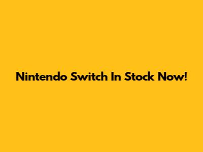 Nintendo Switch In Stock Now!