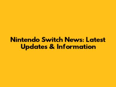 Nintendo Switch News: Latest Updates & Information