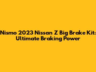 Nismo 2023 Nissan Z Big Brake Kit: Ultimate Braking Power