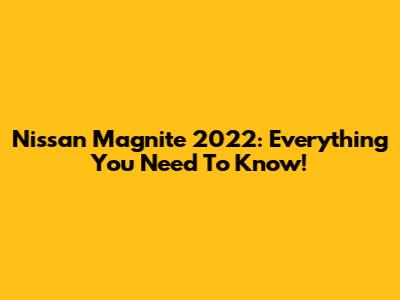 Nissan Magnite 2022: Everything You Need To Know!
