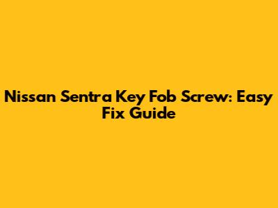 Nissan Sentra Key Fob Screw: Easy Fix Guide