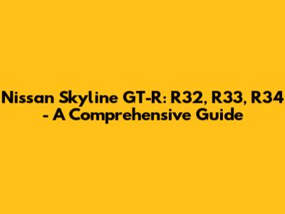 Nissan Skyline GT-R: R32, R33, R34 - A Comprehensive Guide