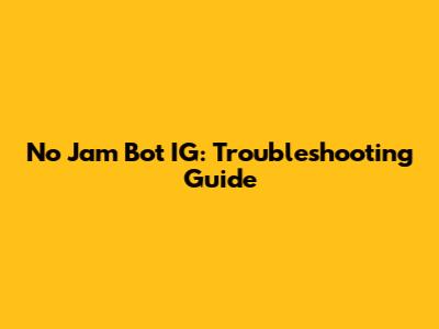 No Jam Bot IG: Troubleshooting Guide