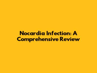 Nocardia Infection: A Comprehensive Review