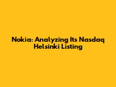 Nokia: Analyzing Its Nasdaq Helsinki Listing