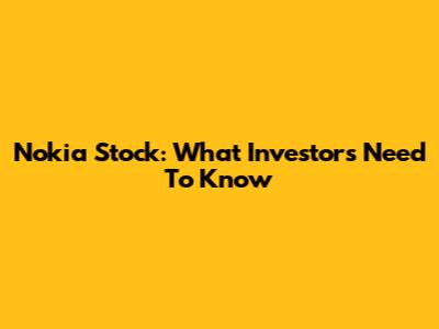 Nokia Stock: What Investors Need To Know