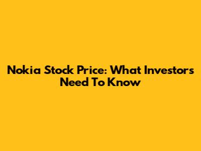 Nokia Stock Price: What Investors Need To Know