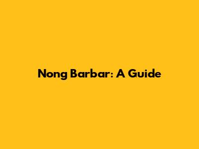 Nong Barbar: A Guide