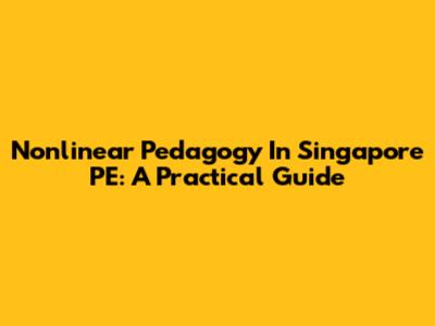 Nonlinear Pedagogy In Singapore PE: A Practical Guide