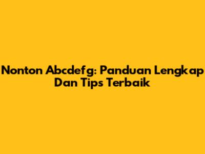 Nonton Abcdefg: Panduan Lengkap Dan Tips Terbaik