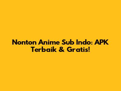 Nonton Anime Sub Indo: APK Terbaik & Gratis!