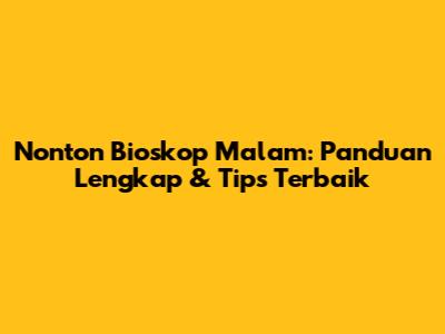 Nonton Bioskop Malam: Panduan Lengkap & Tips Terbaik