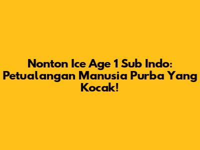 Nonton Ice Age 1 Sub Indo: Petualangan Manusia Purba Yang Kocak!