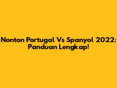 Nonton Portugal Vs Spanyol 2022: Panduan Lengkap!