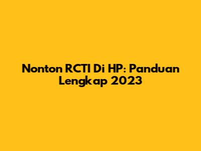 Nonton RCTI Di HP: Panduan Lengkap 2023