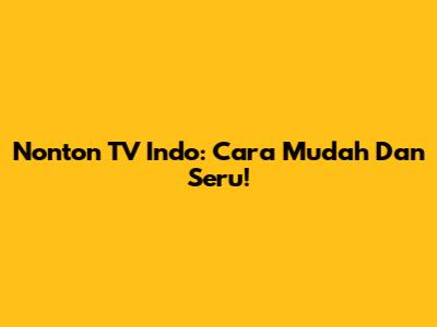 Nonton TV Indo: Cara Mudah Dan Seru!