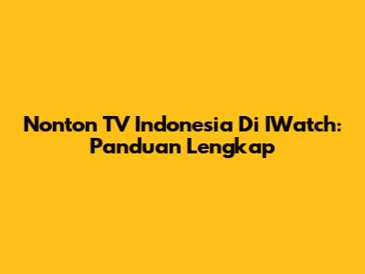 Nonton TV Indonesia Di IWatch: Panduan Lengkap