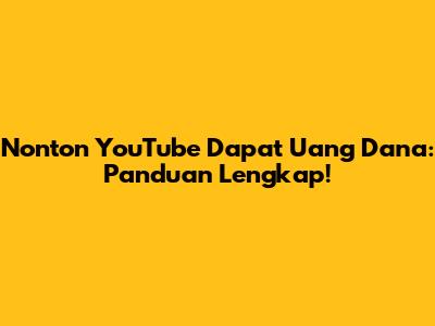 Nonton YouTube Dapat Uang Dana: Panduan Lengkap!