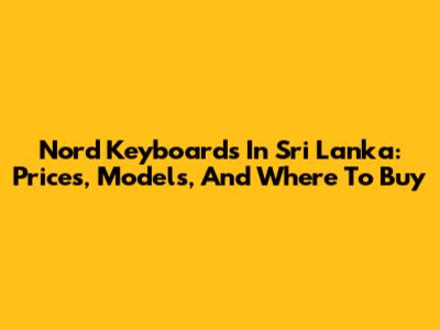 Nord Keyboards In Sri Lanka: Prices, Models, And Where To Buy