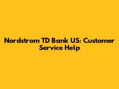 Nordstrom TD Bank US: Customer Service Help