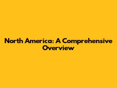 North America: A Comprehensive Overview