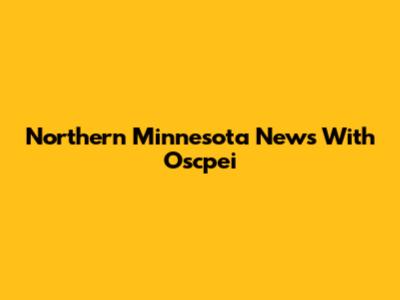 Northern Minnesota News With Oscpei
