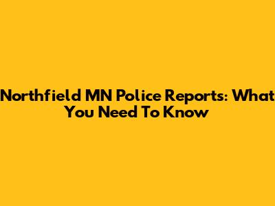 Northfield MN Police Reports: What You Need To Know