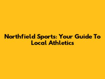 Northfield Sports: Your Guide To Local Athletics
