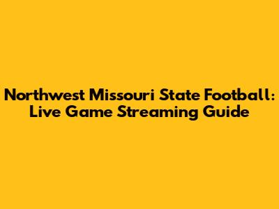 Northwest Missouri State Football: Live Game Streaming Guide