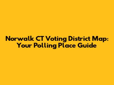 Norwalk CT Voting District Map: Your Polling Place Guide