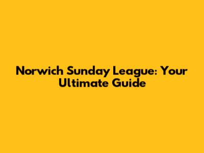 Norwich Sunday League: Your Ultimate Guide