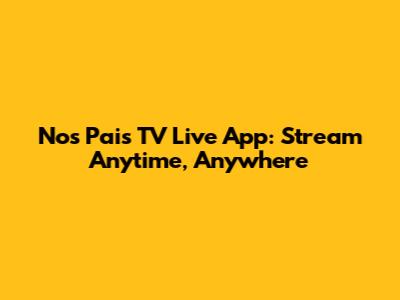 Nos Pais TV Live App: Stream Anytime, Anywhere