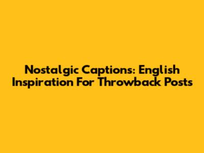 Nostalgic Captions: English Inspiration For Throwback Posts