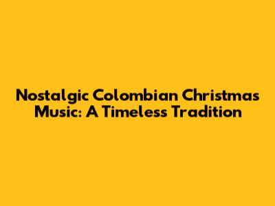 Nostalgic Colombian Christmas Music: A Timeless Tradition