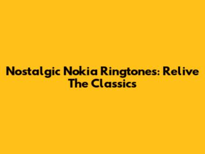 Nostalgic Nokia Ringtones: Relive The Classics