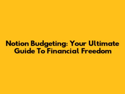 Notion Budgeting: Your Ultimate Guide To Financial Freedom