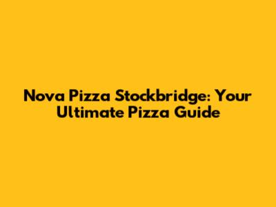Nova Pizza Stockbridge: Your Ultimate Pizza Guide